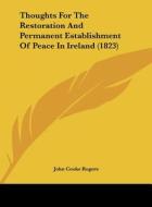 Thoughts for the Restoration and Permanent Establishment of Peace in Ireland (1823) di John Cooke Rogers edito da Kessinger Publishing
