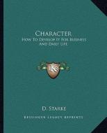 Character: How to Develop It for Business and Daily Life di D. Starke edito da Kessinger Publishing