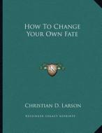 How to Change Your Own Fate di Christian D. Larson edito da Kessinger Publishing