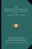 The History of the Papacy in the Nineteenth Century V2: Leo XII to Pius IX (1906) di Fredrik Nielsen edito da Kessinger Publishing