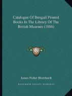 Catalogue of Bengali Printed Books in the Library of the British Museum (1886) di James Fuller Blumhardt edito da Kessinger Publishing