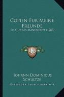 Copien Fur Meine Freunde: So Gut ALS Manuscript (1785) di Johann Dominicus Schultze edito da Kessinger Publishing