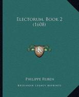 Electorum, Book 2 (1608) di Philippe Ruben edito da Kessinger Publishing