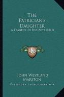 The Patrician's Daughter: A Tragedy, in Five Acts (1841) di John Westland Marston edito da Kessinger Publishing