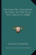 Histoire de L'Universite de Paris, Au XVII Et Au XVIII Siecle V2 (1888) di Charles Jourdain edito da Kessinger Publishing