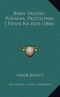 Bajki, Fraszki, Podania, Przyslowia I Piesni Na Rusi (1866) di Sadok Baracz edito da Kessinger Publishing