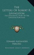 The Letters of Robert R. Livingston: The Diplomatic Story of the Louisiana Purchase di Edward Alexander Parsons edito da Kessinger Publishing