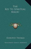 The Key to Spiritual Magic di Dorothy Thomas edito da Kessinger Publishing