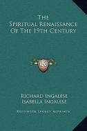 The Spiritual Renaissance of the 19th Century di Richard Ingalese, Isabella Ingalese edito da Kessinger Publishing