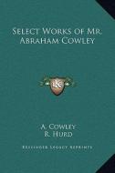 Select Works of Mr. Abraham Cowley di A. Cowley edito da Kessinger Publishing