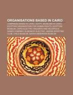 Organisations Based in Cairo: Companies Based in Cairo, Egypt, Museums in Cairo, Egyptian Organization for Human Rights, Egyptian Museum di Source Wikipedia edito da Books LLC, Wiki Series