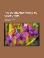 The Overland Route To California; And Other Poems di United States Congressional House, John Ward edito da Rarebooksclub.com