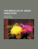 The Miracles of Jesus Vindicated; In Four Parts di Zachary Pearce edito da Rarebooksclub.com