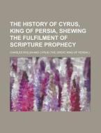 The History of Cyrus, King of Persia, Shewing the Fulfilment of Scripture Prophecy di Charles Rollin edito da Rarebooksclub.com