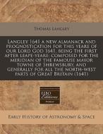 Langley 1641 A New Almanack And Prognostication For This Yeare Of Our Lord God 1641, Being The First After Leape-yeare: Composed For The Meridian Of T di Thomas Langley edito da Eebo Editions, Proquest