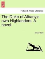 The Duke of Albany's own Highlanders. A novel. Vol. II di James Grant edito da British Library, Historical Print Editions