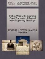 Fish V. Wise U.s. Supreme Court Transcript Of Record With Supporting Pleadings di Robert L Owen, James A Veasey edito da Gale Ecco, U.s. Supreme Court Records