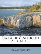 Biblische Geschichte A. U. N. T.... di Johann Jakob Hess edito da Nabu Press
