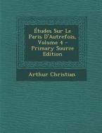 Etudes Sur Le Paris D'Autrefois, Volume 4 di Arthur Christian edito da Nabu Press