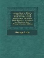 Accounting in Theory and Practice: A Text-Book for the Use of Accountants, Solicitors, Book-Keepers, Investors, and Business Men - Primary Source Edit di George Lisle edito da Nabu Press