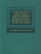 Oil Colours and Printers' Inks: A Practical Handbook Treating of Linseed Oil, Boiled Oil, Paints, Artists' Colours, Lampblack and Printers' Inks, Blac di Louis Edgar Andes, Arthur Morris edito da Nabu Press