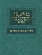 A Psychological Study of Trade-Mark Infringement - Primary Source Edition di Richard Henry Paynter edito da Nabu Press