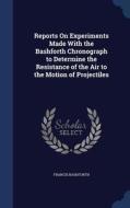Reports On Experiments Made With The Bashforth Chronograph To Determine The Resistance Of The Air To The Motion Of Projectiles di Francis Bashforth edito da Sagwan Press