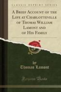 A Brief Account Of The Life At Charlotteville Of Thomas William Lamont And Of His Family (classic Reprint) di Thomas Lamont edito da Forgotten Books