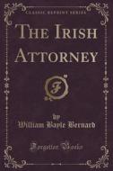 The Irish Attorney (classic Reprint) di William Bayle Bernard edito da Forgotten Books