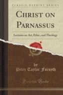Christ On Parnassus di Peter Taylor Forsyth edito da Forgotten Books