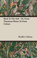Back To The Soil - Or, From Tenement House To Farm Colony di Bradley Gilman edito da Dickens Press