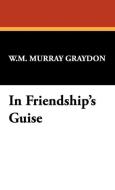 In Friendship's Guise di W. M. Murray Graydon edito da Wildside Press