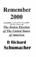 Remember 2000: The Stolen Election of the United States of America. di B. Richard Schumacher edito da Booksurge Publishing