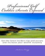Professional Golf Caddies Secrets Exposed: Get the Latest Insiders Tips and Secrets and Increase Your Wealth Instantly di Anderson Craigg edito da Createspace