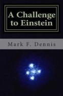 A Challenge to Einstein: Rethinking Relativity di Mark F. Dennis edito da Createspace