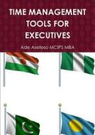 Time Management Tools For Executives di Ade Asefeso MCIPS MBA edito da Lulu.com