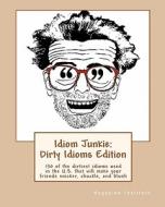 Idiom Junkie: Dirty Idioms Edition: 150 of the Dirtiest Idioms Used in the U.S. That Will Make Your Friends Snicker, Chuckle, and Bl di Hagopian Institute edito da Createspace