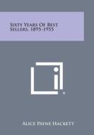 Sixty Years of Best Sellers, 1895-1955 di Alice Payne Hackett edito da Literary Licensing, LLC