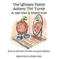 The Williams Family Adopts Tiki Turtle: A Tale That Is Mostly True di Jennifer Williams edito da Createspace