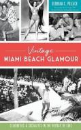 Vintage Miami Beach Glamour: Celebrities and Socialites in the Heyday of Chic di Deborah C. Pollack edito da HISTORY PR