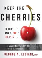 Keep the Cherries Throw Away the Pits: Does Your Financial Advisor Know the Difference? di George N. Luciani edito da ADVANTAGE MEDIA GROUP