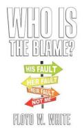 Who Is The Blame? di Floyd W White edito da Wasteland Press
