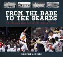 From the Babe to the Beards: The Boston Red Sox in the World Series di Bill Nowlin, Jim Prime edito da SPORTS PUB INC