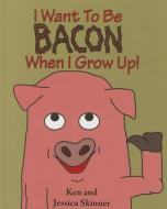 I Want to Be Bacon When I Grow Up! di Ken Skinner, Jessica Skinner edito da MASCOT BOOKS