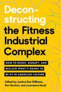 Deconstructing the Fitness Industrial Complex: How to Resist, Disrupt, and Reclaim What It Means to Be Fit in American Culture di Justice Williams, Roc Rochon edito da NORTH ATLANTIC BOOKS