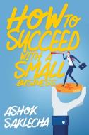 How to Succeed with a Small Business di Ashok Saklecha edito da Page Publishing Inc