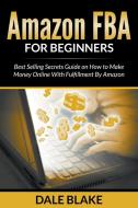 Amazon FBA For Beginners: Best Selling Secrets Guide on How to Make Money Online With Fulfillment By Amazon di Dale Blake edito da SPEEDY PUB LLC
