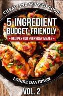 Cheap and Wicked Good! Vol. 2: 5-Ingredient Budget-Friendly Recipes for Everyday Meals di Louise Davidson edito da INDEPENDENTLY PUBLISHED