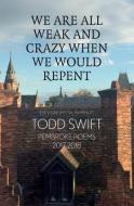 We Are All Weak & Crazy When We Would Repent di Todd Swift edito da EYEWEAR PUB