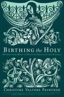 Birthing the Holy: Wisdom from Mary to Nurture Creativity and Renewal di Christine Valters Paintner edito da SORIN BOOKS